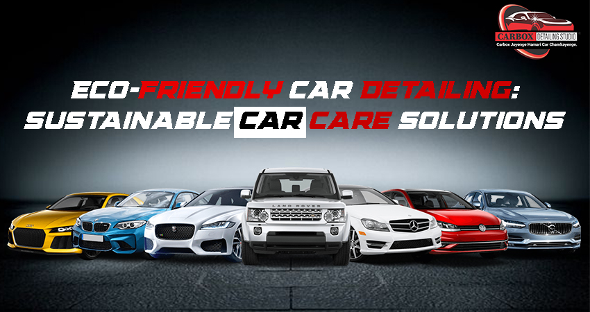 Eco-Friendly Car Detailing: Sustainable Car Care Solutions